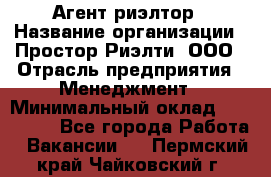 Агент-риэлтор › Название организации ­ Простор-Риэлти, ООО › Отрасль предприятия ­ Менеджмент › Минимальный оклад ­ 150 000 - Все города Работа » Вакансии   . Пермский край,Чайковский г.